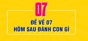 Đề về 07 hôm sau đánh con gì xác suất trúng thưởng cao nhất?