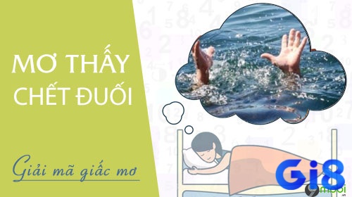 Cùng chúng tôi tìm hiểu về ý nghĩa giấc chiêm bao thấy chết đuối nhé