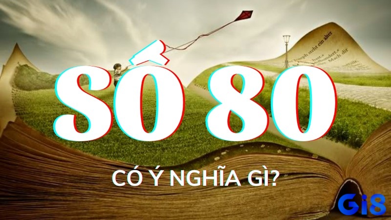 Hiểu rõ ý nghĩa con số đề 80 để có cái nhìn bao quát hơn về mọi khía cạnh cuộc sống