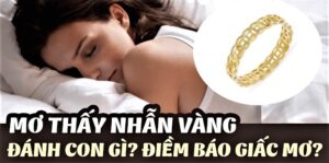 Mơ thấy mua nhẫn vàng đánh đề con gì may mắn cho anh em